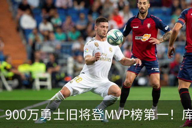 900万勇士旧将登MVP榜第一！库里盛赞进步很大 场均36.5分联盟封王