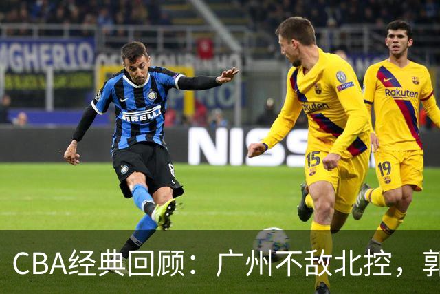 CBA经典回顾：广州不敌北控，郭艾伦时隔3年再砍40分