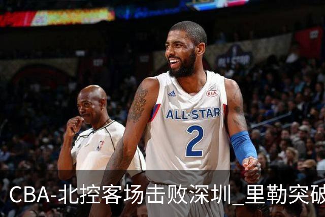 CBA-北控客场击败深圳 里勒突破上篮