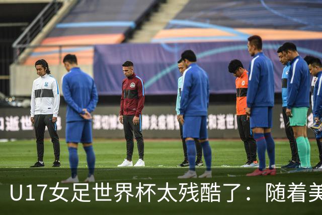 U17女足世界杯太残酷了：随着美国2-1，欧洲球队全军覆没